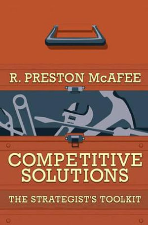 Competitive Solutions : The Strategist's Toolkit - R. Preston McAfee