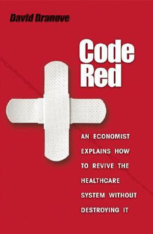 Code Red : An Economist Explains How to Revive the Healthcare System without Destroying It - David Dranove