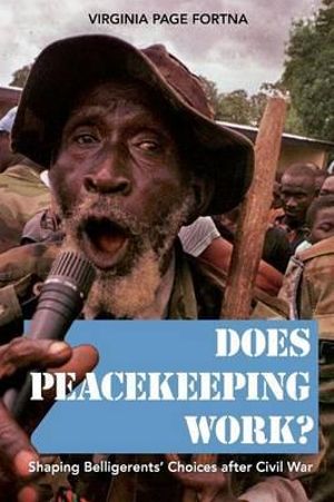 Does Peacekeeping Work? : Shaping Belligerents' Choices after Civil War - Virginia Page Fortna