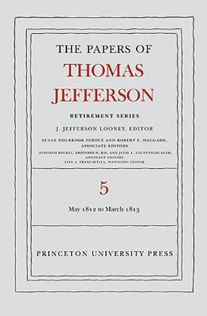 The Papers of Thomas Jefferson, Retirement Series, Volume 5 : 1 May 1812 to 10 March 1813 - Thomas Jefferson