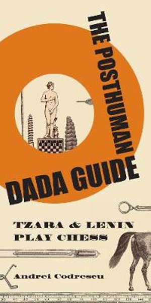 The Posthuman Dada Guide : tzara and lenin play chess - Andrei Codrescu