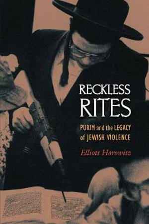 Reckless Rites : Purim and the Legacy of Jewish Violence - Elliott Horowitz