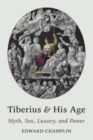 Tiberius and His Age : Myth, Sex, Luxury, and Power - Edward Champlin