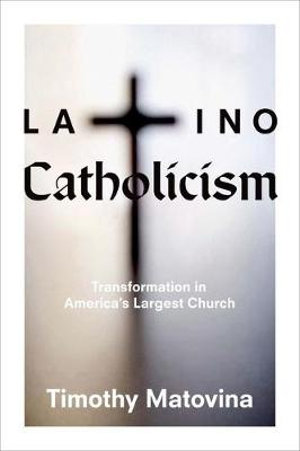 Latino Catholicism : Transformation in America's Largest Church - Timothy Matovina