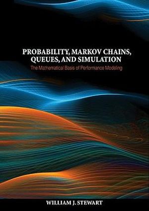 Probability, Markov Chains, Queues, and Simulation : The Mathematical Basis of Performance Modeling - William J. Stewart