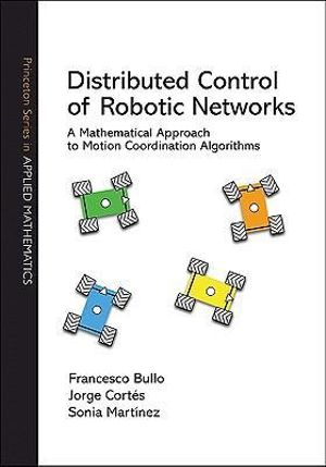 Distributed Control of Robotic Networks : A Mathematical Approach to Motion Coordination Algorithms - Francesco Bullo