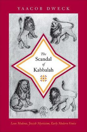 The Scandal of Kabbalah : Leon Modena, Jewish Mysticism, Early Modern Venice - Yaacob Dweck