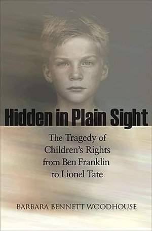 Hidden in Plain Sight : The Tragedy of Children's Rights from Ben Franklin to Lionel Tate - Barbara Bennett Woodhouse