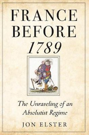 France before 1789 : The Unraveling of an Absolutist Regime - Jon Elster