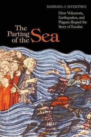 The Parting of the Sea : How Volcanoes, Earthquakes, and Plagues Shaped the Story of Exodus - Barbara J. Sivertsen