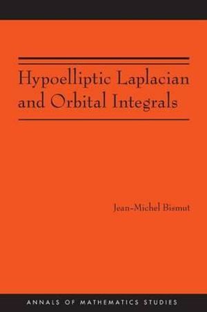 Hypoelliptic Laplacian and Orbital Integrals (AM-177) : Annals of Mathematics Studies - Jean-Michel Bismut