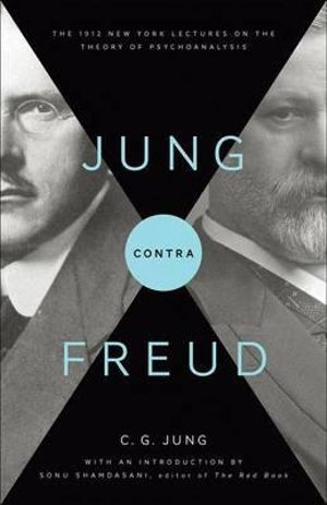 Jung contra Freud : The 1912 New York Lectures on the Theory of Psychoanalysis - C. G. Jung