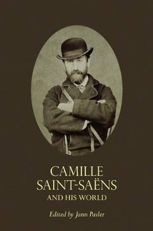 Camille Saint-Saens and His World : The Bard Music Festival - Jann Pasler