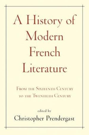 A History of Modern French Literature : From the Sixteenth Century to the Twentieth Century - Christopher Prendergast