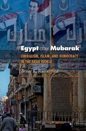 Egypt after Mubarak : Liberalism, Islam, and Democracy in the Arab World - Bruce K. Rutherford