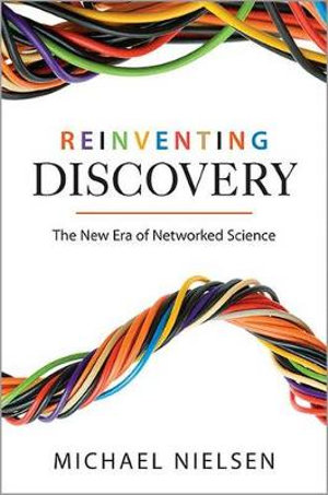 Reinventing Discovery : The New Era of Networked Science - Michael Nielsen