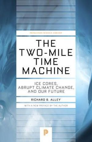 The Two-Mile Time Machine : Ice Cores, Abrupt Climate Change, and Our Future - Updated Edition - Richard B. Alley