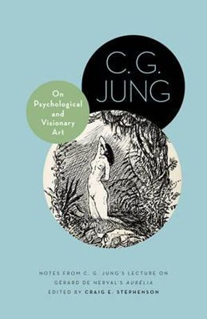 On Psychological and Visionary Art : Notes from C. G. Jung's Lecture on Gerard de Nerval's Aurelia - C. G. Jung