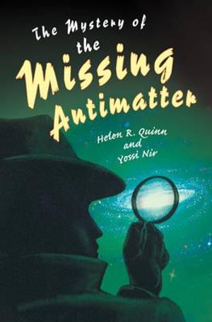 The Mystery of the Missing Antimatter : Science Essentials - Helen R. Quinn