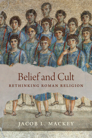 Belief and Cult : Rethinking Roman Religion - Jacob L. Mackey