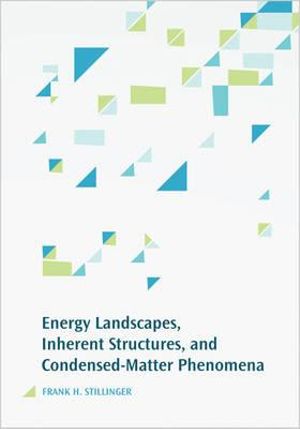 Energy Landscapes, Inherent Structures, and Condensed-Matter Phenomena - Frank H. Stillinger