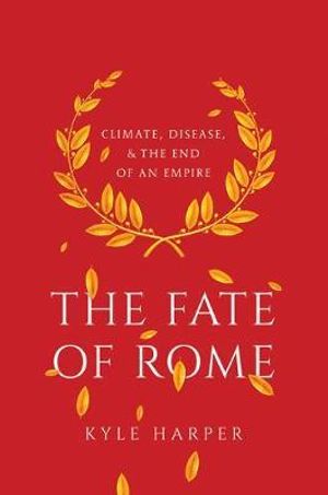 The Fate of Rome : Climate, Disease, and the End of an Empire - Kyle Harper