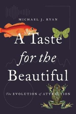 A Taste for the Beautiful : The Evolution of Attraction - Michael J. Ryan