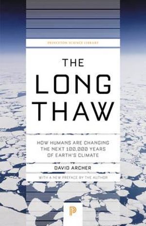 The Long Thaw : How Humans Are Changing the Next 100,000 Years of Earth's Climate - David Archer
