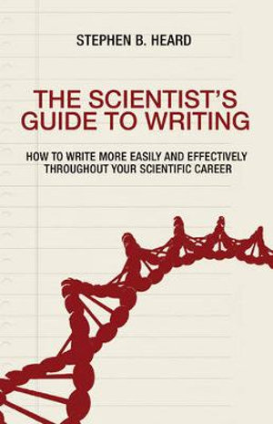 The Scientist's Guide to Writing : How to Write More Easily and Effectively throughout Your Scientific Career - Stephen B. Heard