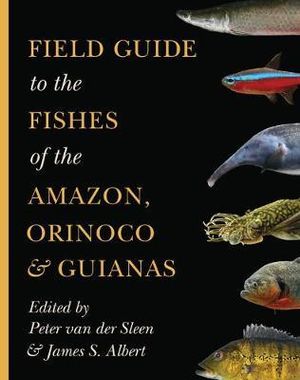 Field Guide to the Fishes of the Amazon, Orinoco, and Guianas : Princeton Field Guides - Peter van der Sleen