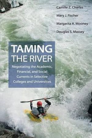 Taming the River : Negotiating the Academic, Financial, and Social Currents in Selective Colleges and Universities - Camille Z. Charles