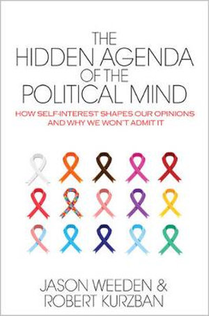 The Hidden Agenda of the Political Mind : How Self-Interest Shapes Our Opinions and Why We Won't Admit it - Jason Weeden