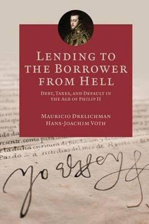 Lending to the Borrower from Hell : Debt, Taxes, and Default in the Age of Philip II - Mauricio Drelichman