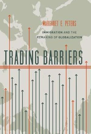 Trading Barriers : Immigration and the Remaking of Globalization - Margaret Peters