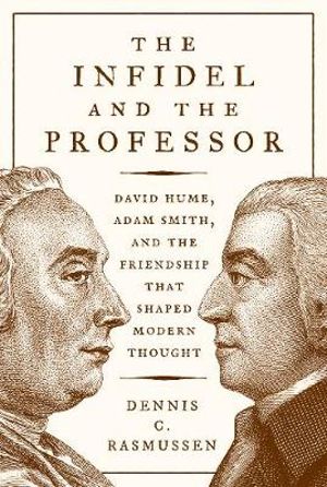 The Infidel and the Professor : David Hume, Adam Smith, and the Friendship That Shaped Modern Thought - Dennis C. Rasmussen