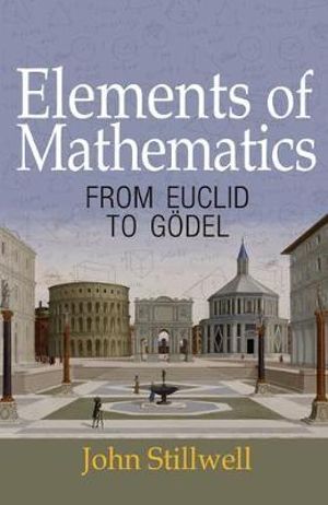 Elements of Mathematics : From Euclid to Gdel - John Stillwell