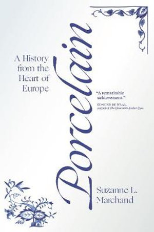 Porcelain : A History from the Heart of Europe - Suzanne L. Marchand