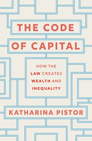 The Code of Capital : How the Law Creates Wealth and Inequality - Katharina Pistor