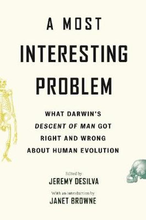 A Most Interesting Problem : What Darwin's Descent of Man Got Right and Wrong about Human Evolution - Jeremy DeSilva