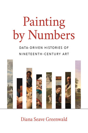 Painting by Numbers : Data-Driven Histories of Nineteenth-Century Art - Diana Seave Greenwald