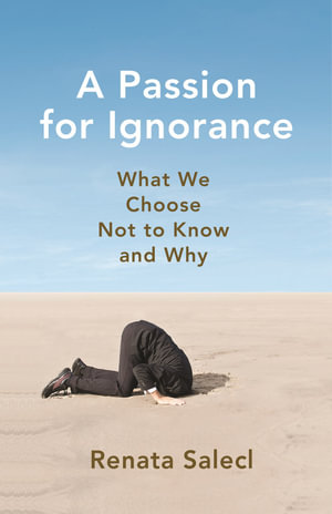 A Passion for Ignorance : What We Choose Not to Know and Why - Renata Salecl