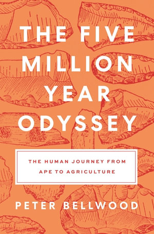 The Five Million Year Odyssey : The Human Journey from Ape to Agriculture - Peter Bellwood