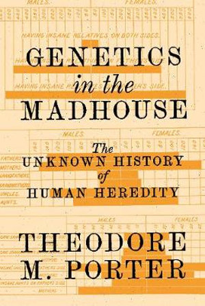 Genetics in the Madhouse : The Unknown History of Human Heredity - Theodore M. Porter