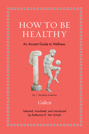 How to Be Healthy : An Ancient Guide to Wellness - Galen