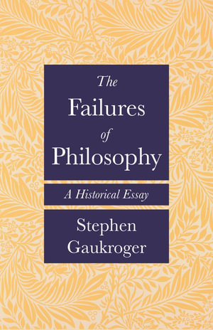 The Failures of Philosophy : A Historical Essay - Stephen Gaukroger