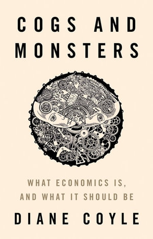 Cogs and Monsters : What Economics Is, and What It Should Be - Diane Coyle