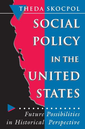 Social Policy in the United States : Future Possibilities in Historical Perspective - Theda Skocpol