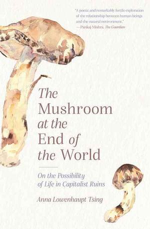 The Mushroom at the End of the World : On the Possibility of Life in Capitalist Ruins - Anna Lowenhaupt Tsing