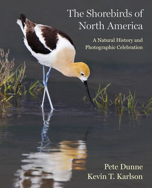 The Shorebirds of North America : A Natural History and Photographic Celebration - Pete Dunne