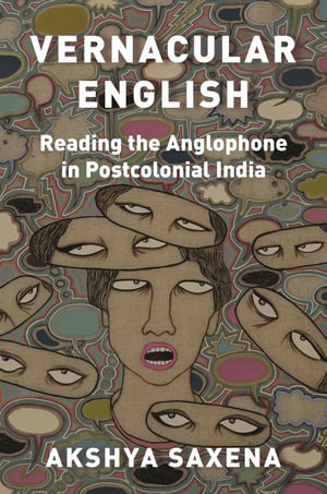 Vernacular English : Reading the Anglophone in Postcolonial India - Akshya Saxena